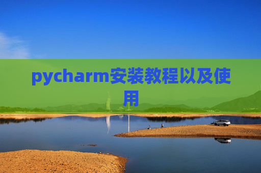 pycharm安装教程以及使用 pycharm安装教程以及使用